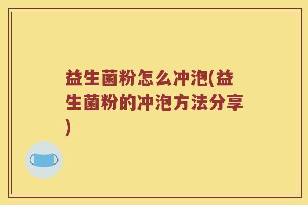 益生菌粉怎么冲泡(益生菌粉的冲泡方法分享) 益生菌粉怎么冲泡(益生菌粉的冲泡方法分享)