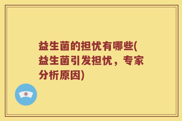 益生菌的担忧有哪些(益生菌引发担忧，专家分析原因)