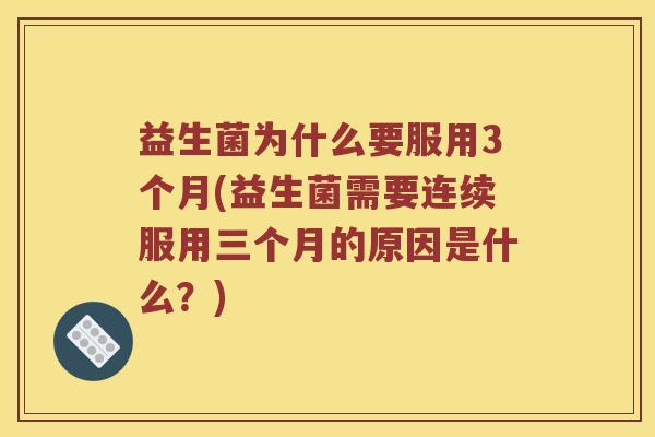 益生菌为什么要服用3个月(益生菌需要连续服用三个月的原因是什么？)
