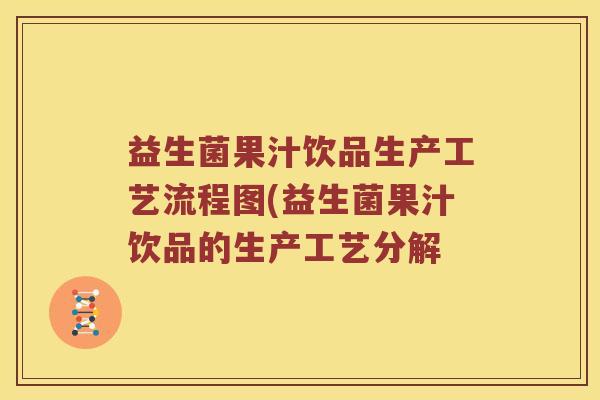 益生菌果汁饮品生产工艺流程图(益生菌果汁饮品的生产工艺分解 益生菌果汁饮品生产工艺流程图(益生菌果汁饮品的生产工艺分解