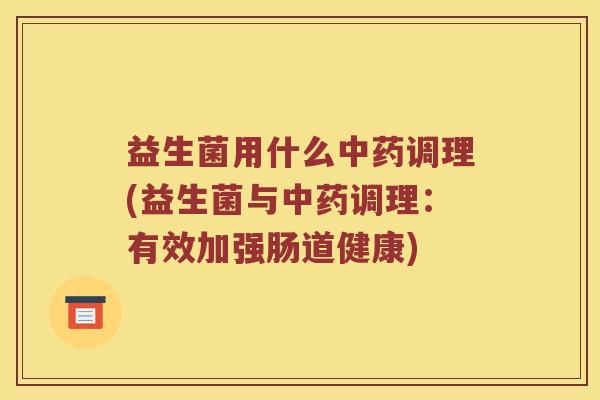 益生菌用什么调理(益生菌与调理:有效加强肠道健康) 益生菌用什么调理(益生菌与调理:有效加强肠道健康)