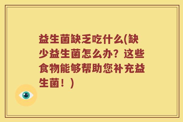 益生菌缺乏吃什么(缺少益生菌怎么办？这些食物能够帮助您补充益生菌！)
