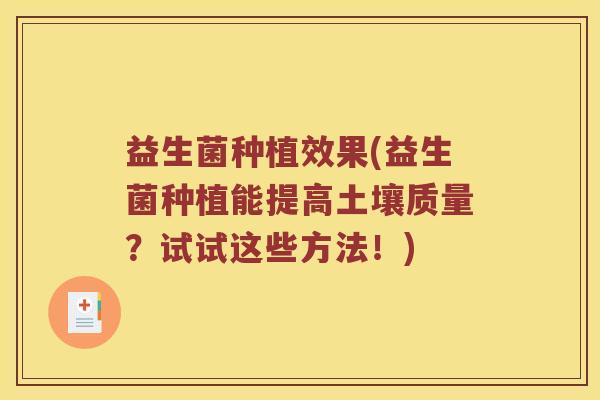 益生菌种植效果(益生菌种植能提高土壤质量?试试这些方法!) 益生菌种植效果(益生菌种植能提高土壤质量?试试这些方法!)