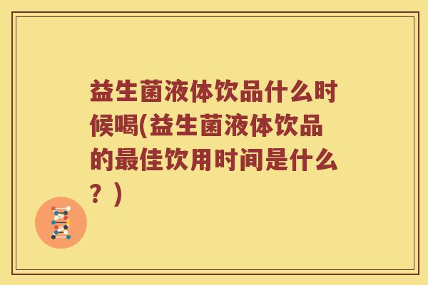 益生菌液体饮品什么时候喝(益生菌液体饮品的最佳饮用时间是什么？)