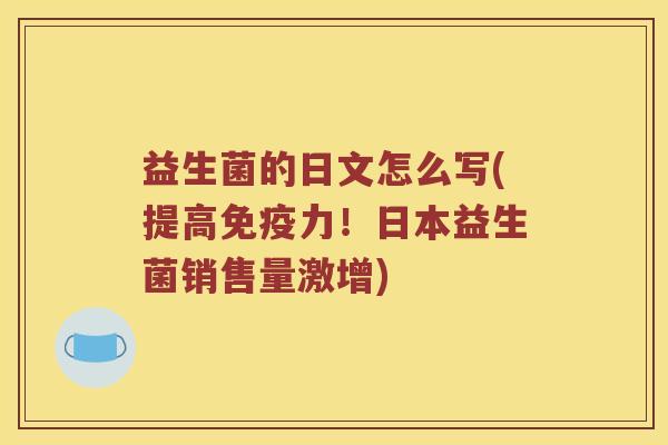 益生菌的日文怎么写(提高免疫力！日本益生菌销售量激增)