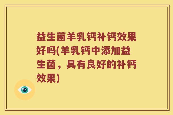 益生菌羊乳钙补钙效果好吗(羊乳钙中添加益生菌，具有良好的补钙效果)