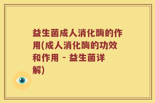 益生菌成人消化酶的作用(成人消化酶的功效和作用 - 益生菌详解)