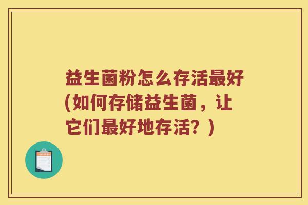 益生菌粉怎么存活最好(如何存储益生菌，让它们最好地存活？)