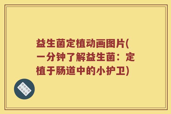 益生菌定植动画图片(一分钟了解益生菌：定植于肠道中的小护卫)