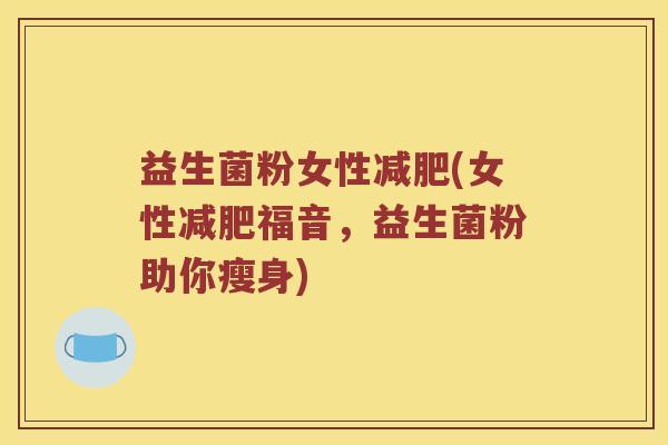 益生菌粉女性减肥(女性减肥福音，益生菌粉助你瘦身)