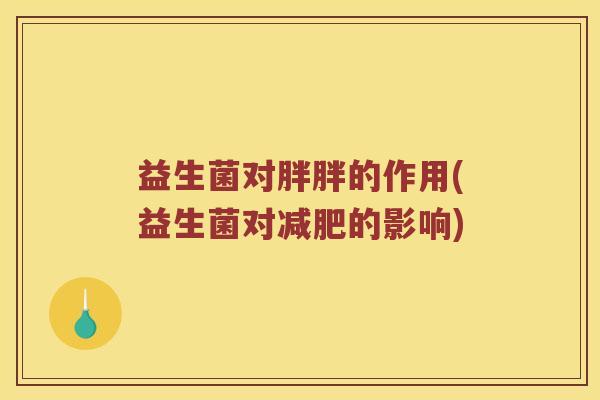 益生菌对胖胖的作用(益生菌对减肥的影响)