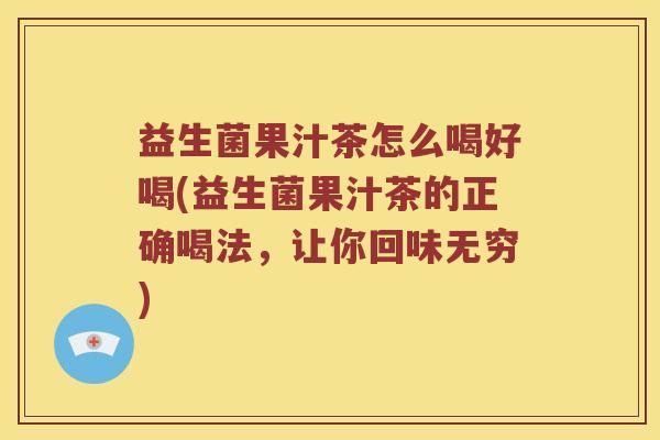 益生菌果汁茶怎么喝好喝(益生菌果汁茶的正确喝法，让你回味无穷)