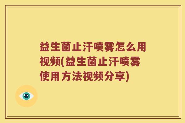 益生菌止汗喷雾怎么用视频(益生菌止汗喷雾使用方法视频分享)