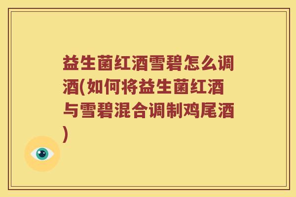 益生菌红酒雪碧怎么调酒(如何将益生菌红酒与雪碧混合调制鸡尾酒)