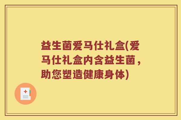 益生菌爱马仕礼盒(爱马仕礼盒内含益生菌，助您塑造健康身体)