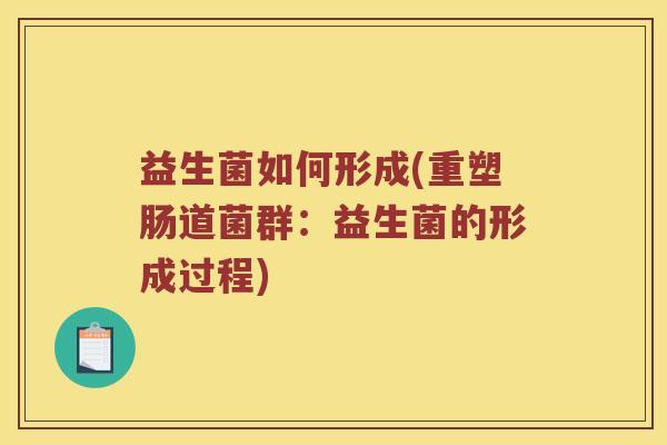 益生菌如何形成(重塑肠道菌群：益生菌的形成过程)