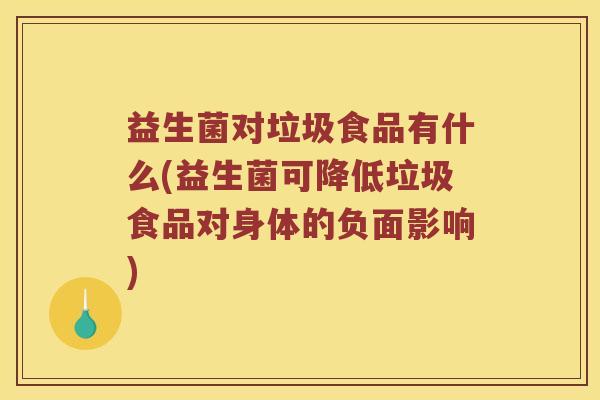 益生菌对垃圾食品有什么(益生菌可降低垃圾食品对身体的负面影响) 益生菌对垃圾食品有什么(益生菌可降低垃圾食品对身体的负面影响)