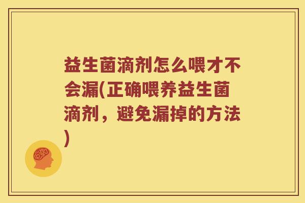 益生菌滴剂怎么喂才不会漏(正确喂养益生菌滴剂，避免漏掉的方法)