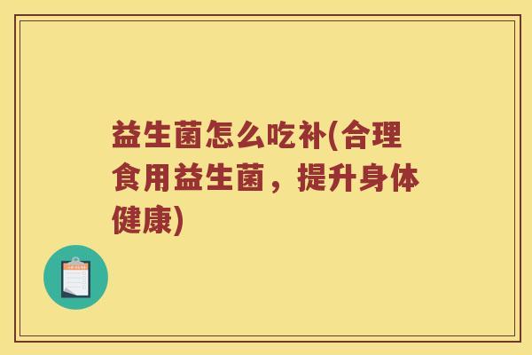 益生菌怎么吃补(合理食用益生菌，提升身体健康)