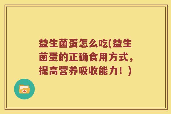 益生菌蛋怎么吃(益生菌蛋的正确食用方式，提高营养吸收能力！)