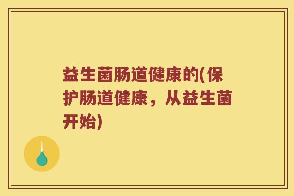 益生菌肠道健康的(保护肠道健康，从益生菌开始)