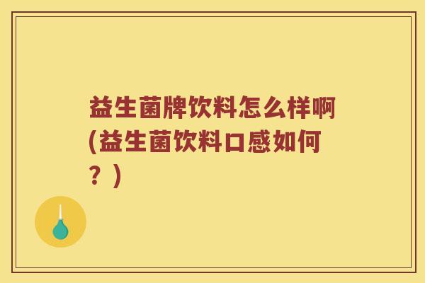 益生菌牌饮料怎么样啊(益生菌饮料口感如何？)