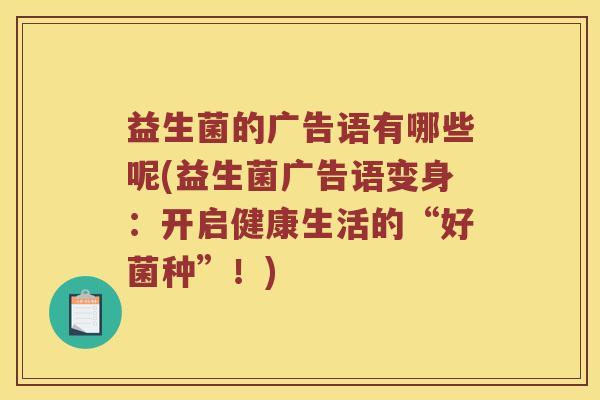 益生菌的广告语有哪些呢(益生菌广告语变身：开启健康生活的“好菌种”！)