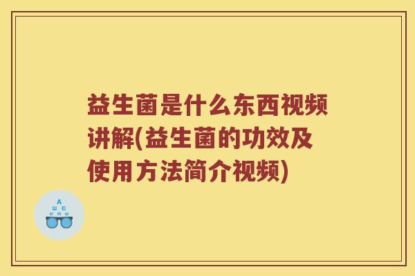 益生菌是什么东西视频讲解(益生菌的功效及使用方法简介视频)