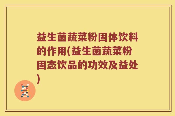 益生菌蔬菜粉固体饮料的作用(益生菌蔬菜粉固态饮品的功效及益处) 益生菌蔬菜粉固体饮料的作用(益生菌蔬菜粉固态饮品的功效及益处)
