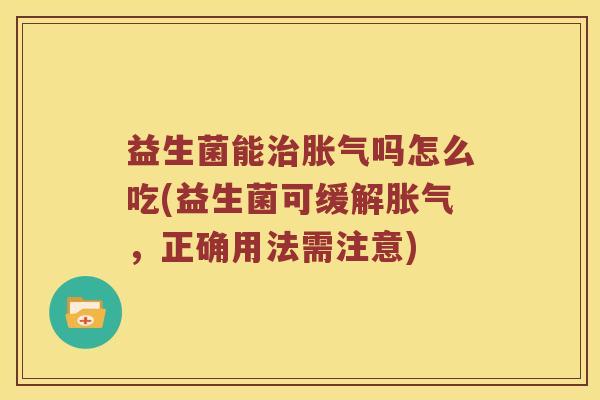 益生菌能治胀气吗怎么吃(益生菌可缓解胀气，正确用法需注意)