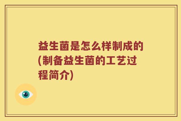益生菌是怎么样制成的(制备益生菌的工艺过程简介)