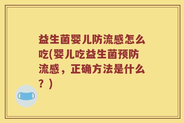益生菌婴儿防流感怎么吃(婴儿吃益生菌预防流感，正确方法是什么？)