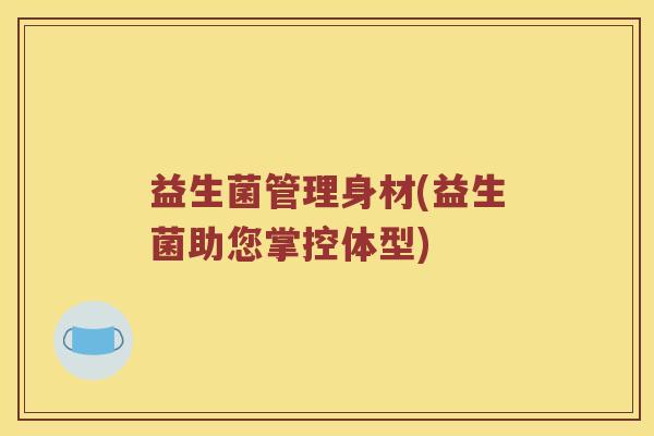 益生菌管理身材(益生菌助您掌控体型)