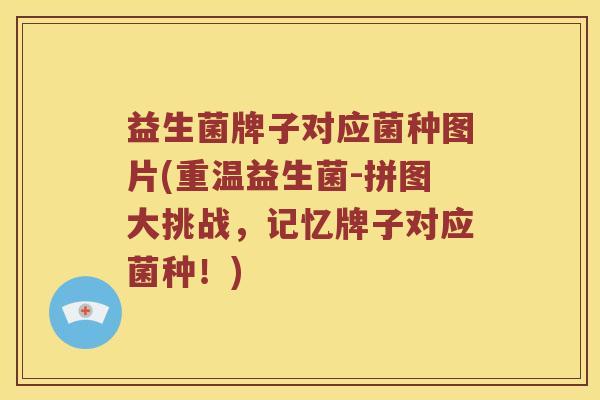 益生菌牌子对应菌种图片(重温益生菌-拼图大挑战，记忆牌子对应菌种！)