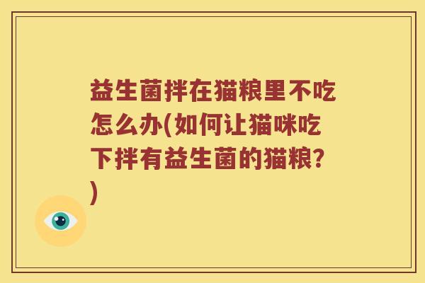 益生菌拌在猫粮里不吃怎么办(如何让猫咪吃下拌有益生菌的猫粮？)