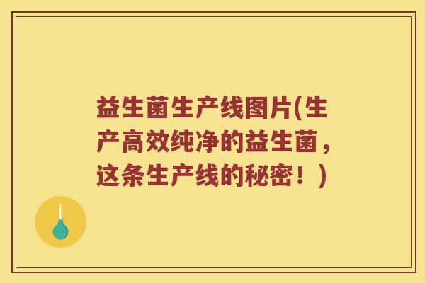益生菌生产线图片(生产高效纯净的益生菌，这条生产线的秘密！)