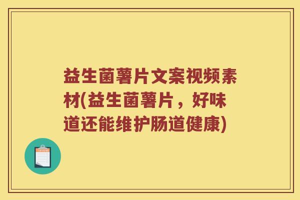 益生菌薯片文案视频素材(益生菌薯片，好味道还能维护肠道健康)