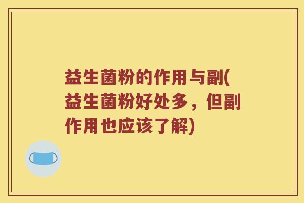 益生菌粉的作用与副(益生菌粉好处多，但副作用也应该了解)