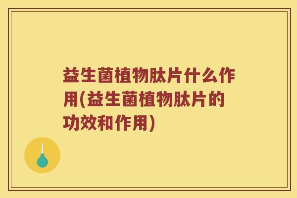 益生菌植物肽片什么作用(益生菌植物肽片的功效和作用)