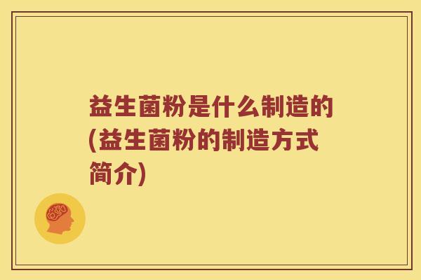 益生菌粉是什么制造的(益生菌粉的制造方式简介)