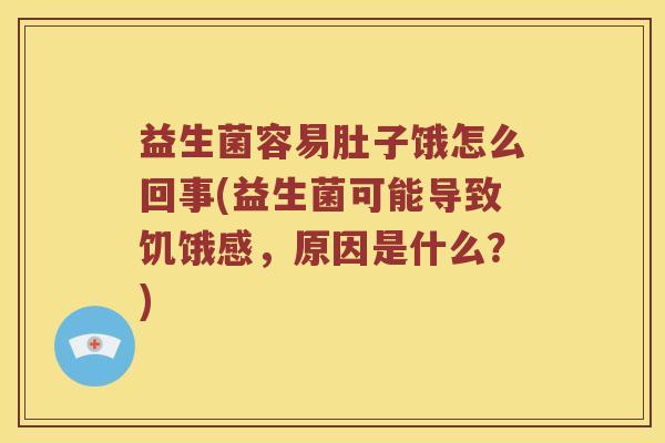 益生菌容易肚子饿怎么回事(益生菌可能导致饥饿感，原因是什么？)