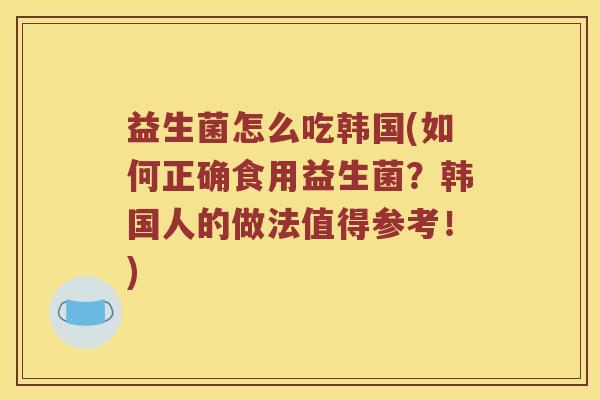益生菌怎么吃韩国(如何正确食用益生菌？韩国人的做法值得参考！)