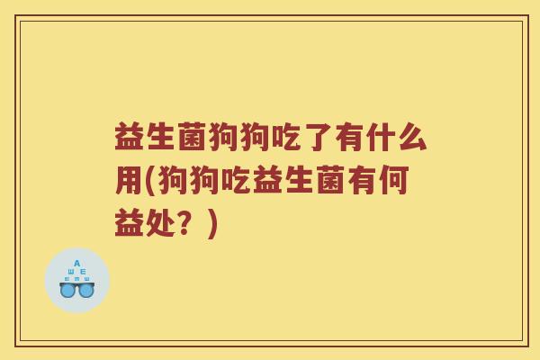 益生菌狗狗吃了有什么用(狗狗吃益生菌有何益处？)