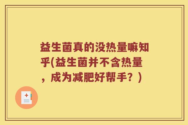 益生菌真的没热量嘛知乎(益生菌并不含热量,成为好帮手?) 益生菌真的没热量嘛知乎(益生菌并不含热量,成为好帮手?)