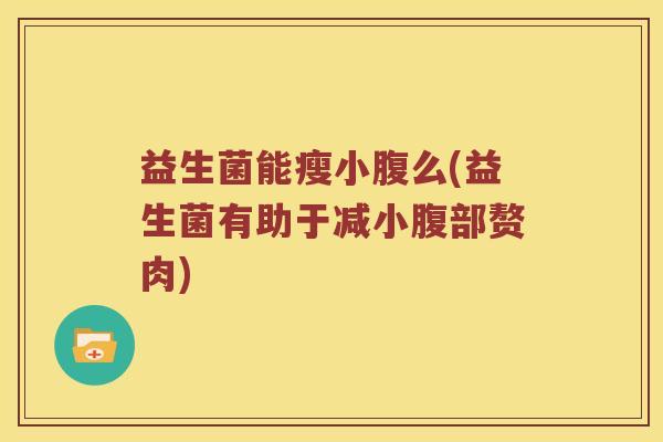 益生菌能瘦小腹么(益生菌有助于减小腹部赘肉)