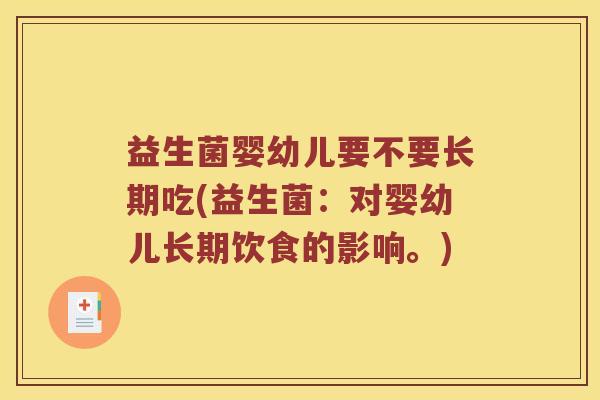 益生菌婴幼儿要不要长期吃(益生菌：对婴幼儿长期饮食的影响。)