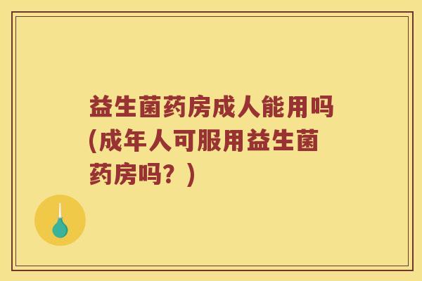 益生菌药房成人能用吗(成年人可服用益生菌药房吗？)
