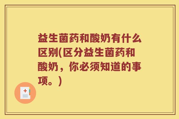 益生菌药和酸奶有什么区别(区分益生菌药和酸奶,你必须知道的事项。) 益生菌药和酸奶有什么区别(区分益生菌药和酸奶,你必须知道的事项。)