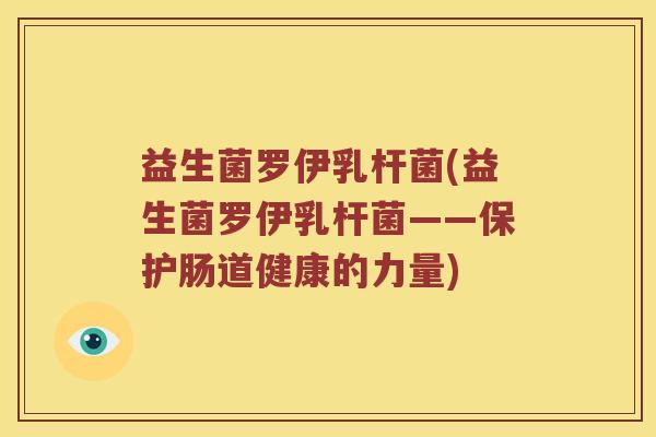 益生菌罗伊乳杆菌(益生菌罗伊乳杆菌——保护肠道健康的力量)