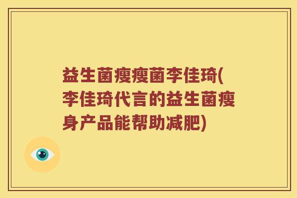 益生菌瘦瘦菌李佳琦(李佳琦代言的益生菌瘦身产品能帮助) 益生菌瘦瘦菌李佳琦(李佳琦代言的益生菌瘦身产品能帮助)